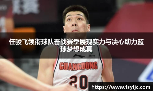 任骏飞领衔球队奋战赛季展现实力与决心助力篮球梦想成真