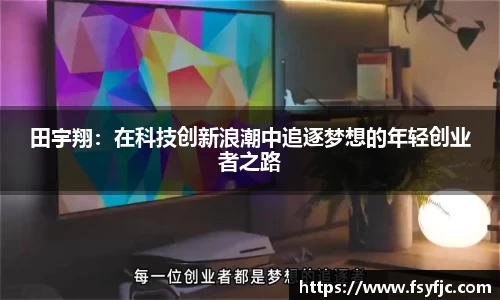 田宇翔：在科技创新浪潮中追逐梦想的年轻创业者之路