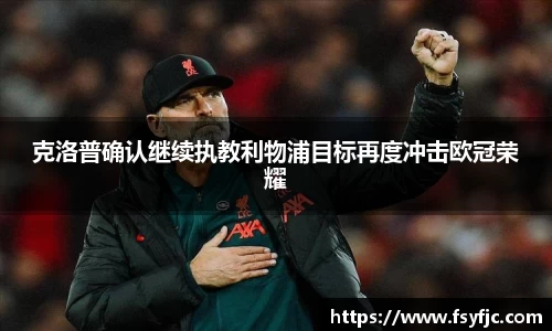 克洛普确认继续执教利物浦目标再度冲击欧冠荣耀