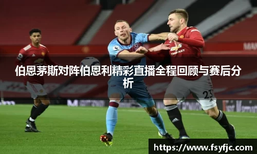 伯恩茅斯对阵伯恩利精彩直播全程回顾与赛后分析