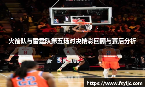 火箭队与雷霆队第五场对决精彩回顾与赛后分析