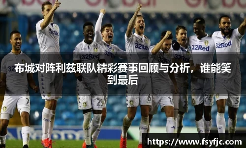 布城对阵利兹联队精彩赛事回顾与分析，谁能笑到最后