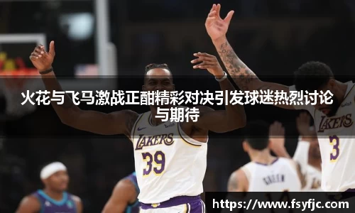 火花与飞马激战正酣精彩对决引发球迷热烈讨论与期待