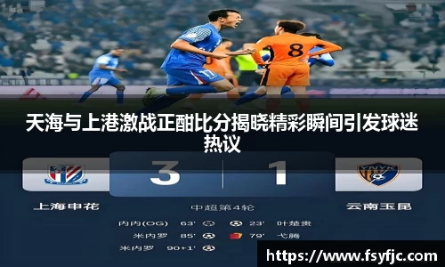 天海与上港激战正酣比分揭晓精彩瞬间引发球迷热议
