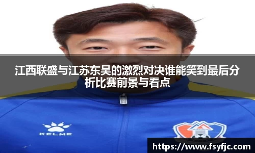 江西联盛与江苏东吴的激烈对决谁能笑到最后分析比赛前景与看点